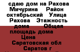 сдаю дом на Рахова-Мичурина! › Район ­ октябрьский › Улица ­ Рахова › Этажность дома ­ 1 › Общая площадь дома ­ 40 › Цена ­ 8 000 - Саратовская обл., Саратов г. Недвижимость » Дома, коттеджи, дачи аренда   
